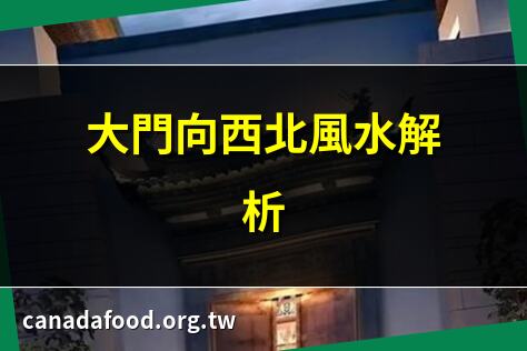 大門向西北風水解析 | 西北向大門的吉凶探討 | 大門朝西北適合嗎？ | 西北大門風水影響